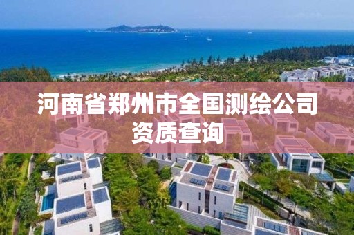 河南省郑州市全国测绘公司资质查询