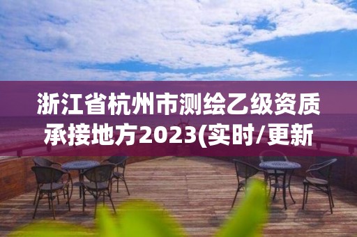 浙江省杭州市测绘乙级资质承接地方2023(实时/更新中)