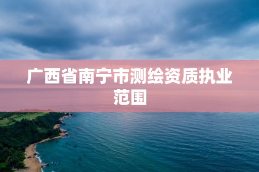 广西省南宁市测绘资质执业范围