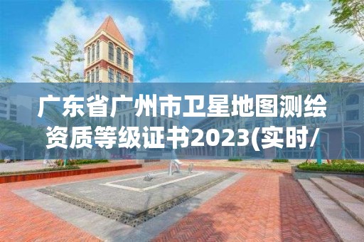 广东省广州市卫星地图测绘资质等级证书2023(实时/更新中)