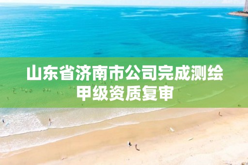 山东省济南市公司完成测绘甲级资质复审