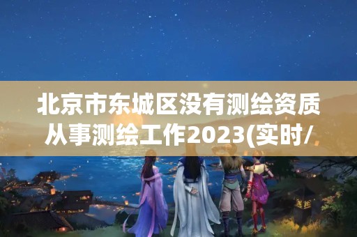 北京市东城区没有测绘资质从事测绘工作2023(实时/更新中)