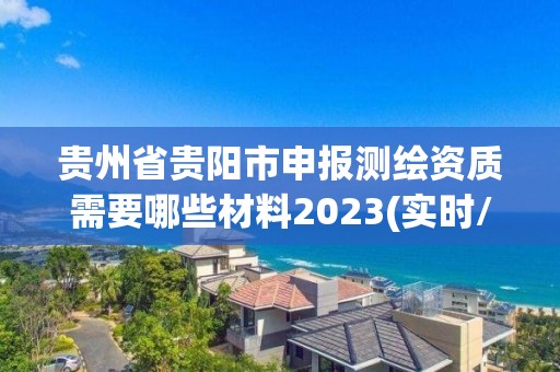 贵州省贵阳市申报测绘资质需要哪些材料2023(实时/更新中)