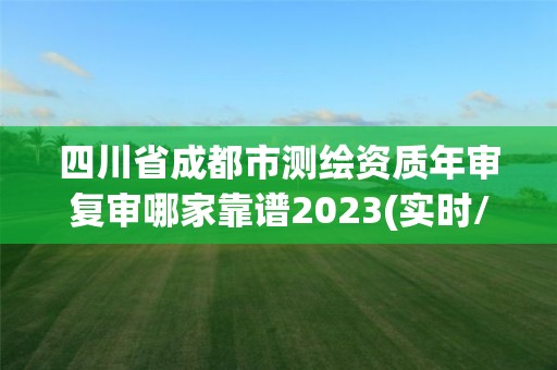 四川省成都市测绘资质年审复审哪家靠谱2023(实时/更新中)