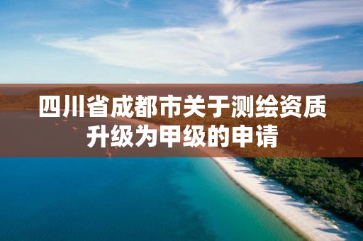 四川省成都市关于测绘资质升级为甲级的申请