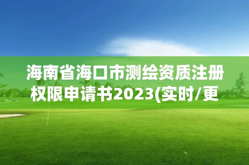 海南省海口市测绘资质注册权限申请书2023(实时/更新中)