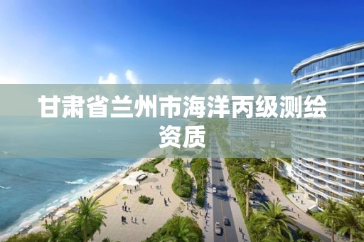 甘肃省兰州市海洋丙级测绘资质