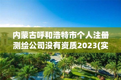 内蒙古呼和浩特市个人注册测绘公司没有资质2023(实时/更新中)