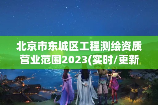 北京市东城区工程测绘资质营业范围2023(实时/更新中)