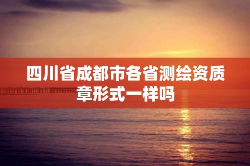 四川省成都市各省测绘资质章形式一样吗