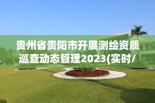 贵州省贵阳市开展测绘资质巡查动态管理2023(实时/更新中)