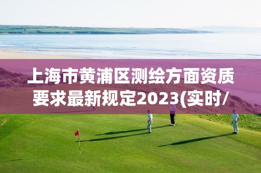 上海市黄浦区测绘方面资质要求最新规定2023(实时/更新中)