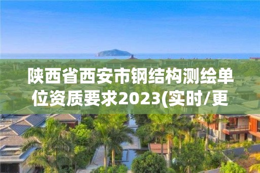 陕西省西安市钢结构测绘单位资质要求2023(实时/更新中)