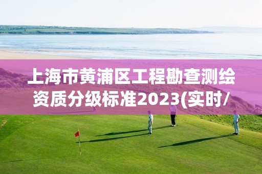 上海市黄浦区工程勘查测绘资质分级标准2023(实时/更新中)