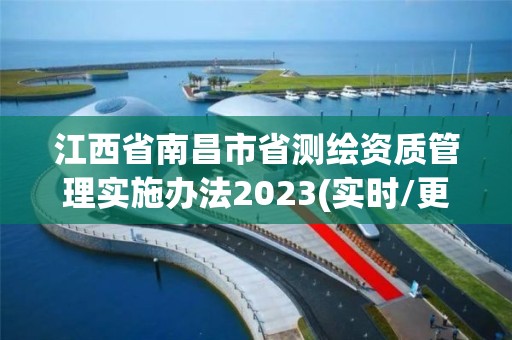 江西省南昌市省测绘资质管理实施办法2023(实时/更新中)