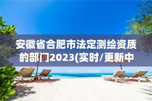 安徽省合肥市法定测绘资质的部门2023(实时/更新中)