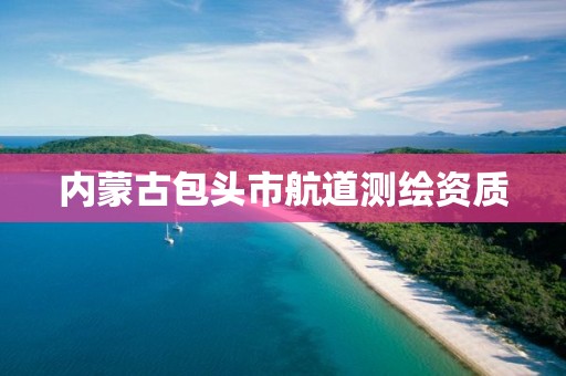 内蒙古包头市航道测绘资质