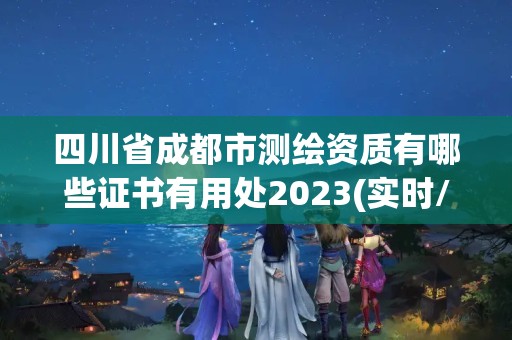 四川省成都市测绘资质有哪些证书有用处2023(实时/更新中)