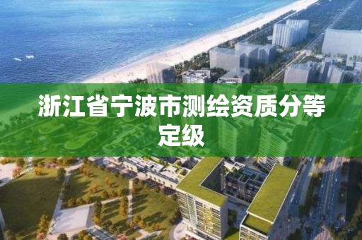 浙江省宁波市测绘资质分等定级