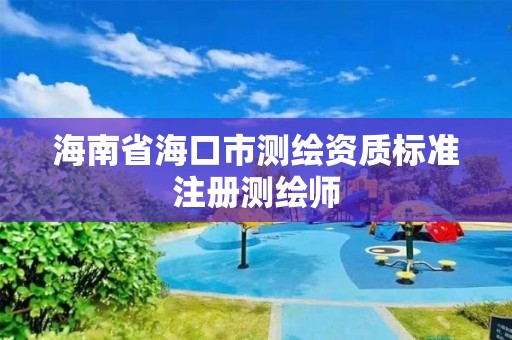 海南省海口市测绘资质标准注册测绘师