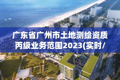 广东省广州市土地测绘资质丙级业务范围2023(实时/更新中)