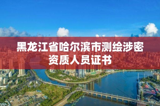 黑龙江省哈尔滨市测绘涉密资质人员证书