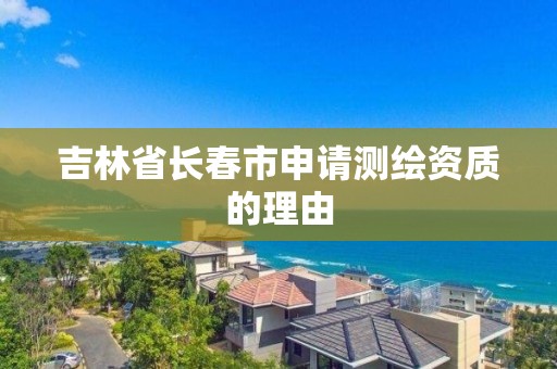 吉林省长春市申请测绘资质的理由