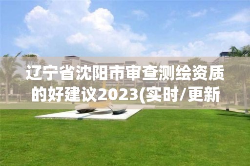 辽宁省沈阳市审查测绘资质的好建议2023(实时/更新中)