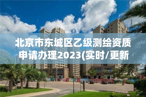 北京市东城区乙级测绘资质申请办理2023(实时/更新中)