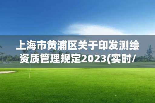 上海市黄浦区关于印发测绘资质管理规定2023(实时/更新中)