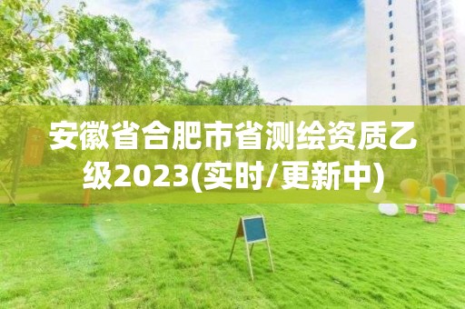 安徽省合肥市省测绘资质乙级2023(实时/更新中)