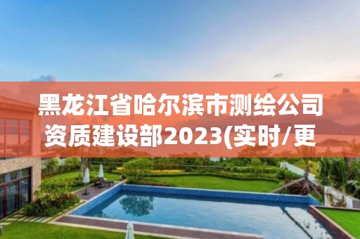 黑龙江省哈尔滨市测绘公司资质建设部2023(实时/更新中)