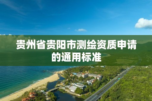 贵州省贵阳市测绘资质申请的通用标准