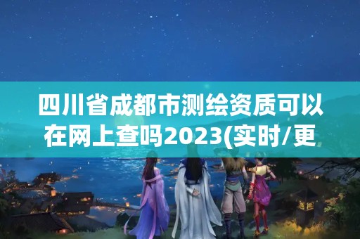 四川省成都市测绘资质可以在网上查吗2023(实时/更新中)