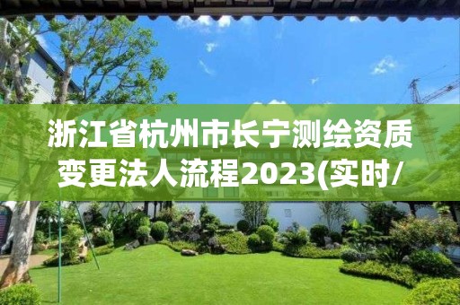 浙江省杭州市长宁测绘资质变更法人流程2023(实时/更新中)