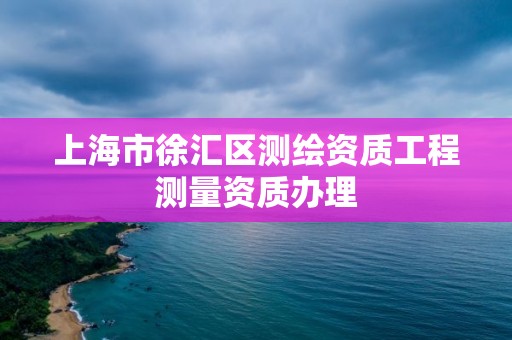 上海市徐汇区测绘资质工程测量资质办理