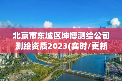 北京市东城区坤博测绘公司测绘资质2023(实时/更新中)