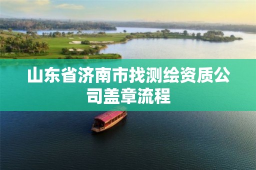 山东省济南市找测绘资质公司盖章流程