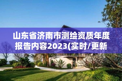 山东省济南市测绘资质年度报告内容2023(实时/更新中)