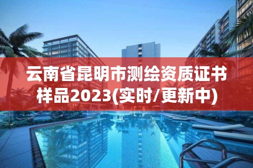 云南省昆明市测绘资质证书样品2023(实时/更新中)