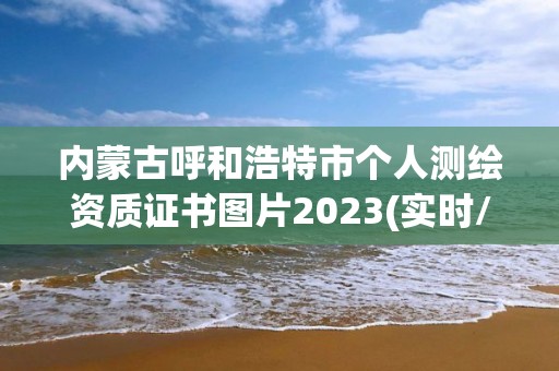 内蒙古呼和浩特市个人测绘资质证书图片2023(实时/更新中)