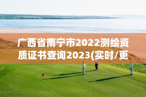 广西省南宁市2022测绘资质证书查询2023(实时/更新中)