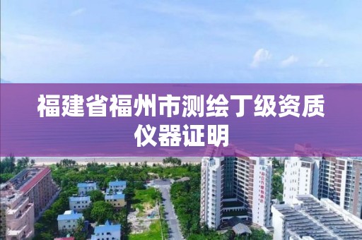 福建省福州市测绘丁级资质仪器证明