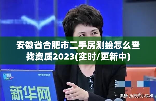 安徽省合肥市二手房测绘怎么查找资质2023(实时/更新中)