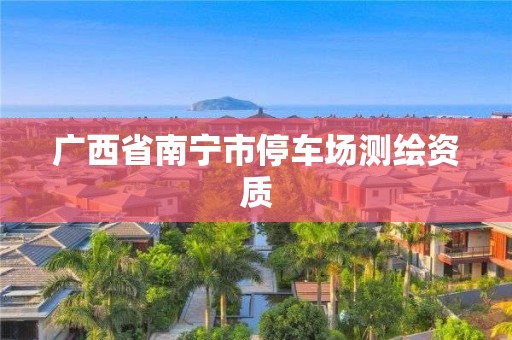 广西省南宁市停车场测绘资质