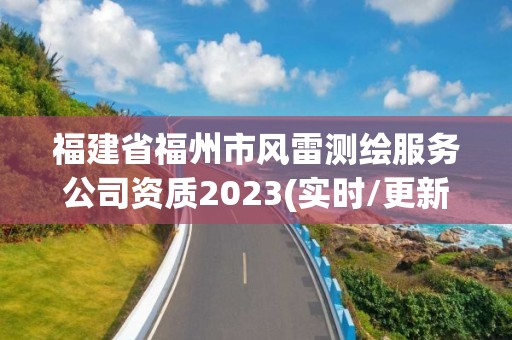 福建省福州市风雷测绘服务公司资质2023(实时/更新中)