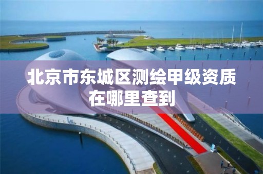 北京市东城区测绘甲级资质在哪里查到