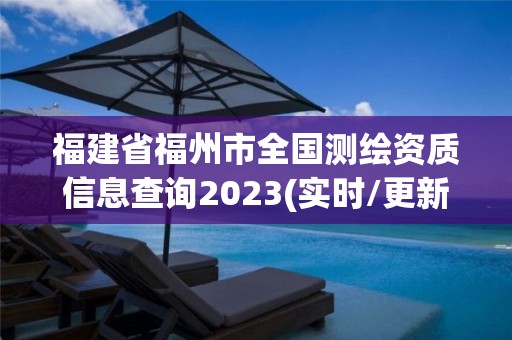 福建省福州市全国测绘资质信息查询2023(实时/更新中)