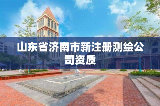 山东省济南市新注册测绘公司资质