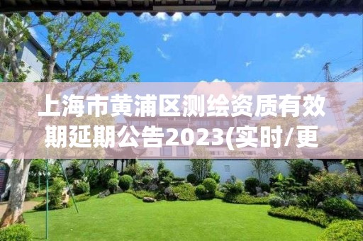 上海市黄浦区测绘资质有效期延期公告2023(实时/更新中)